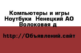 Компьютеры и игры Ноутбуки. Ненецкий АО,Волоковая д.